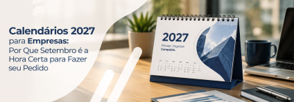 Calendários 2027 para Empresas: Por Que Setembro é a Hora Certa para Fazer seu Pedido